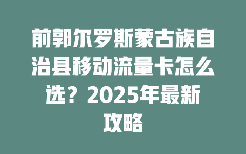 前郭尔罗斯蒙古族自治县移动流量卡怎么选？2025年最新攻略