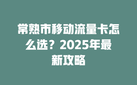常熟市移动流量卡怎么选？2025年最新攻略