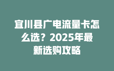 宜川县广电流量卡怎么选?2025年最新选购攻略