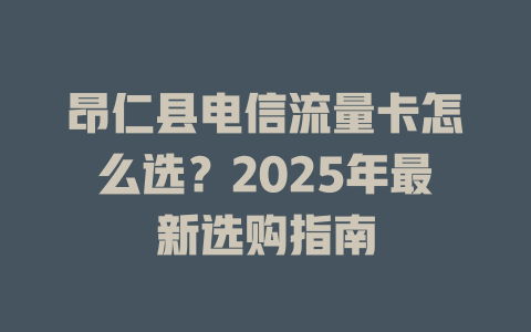 昂仁县电信流量卡怎么选？2025年最新选购指南