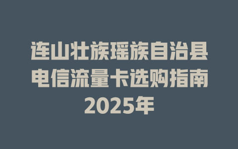 连山壮族瑶族自治县电信流量卡选购指南2025年