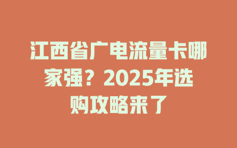 江西省广电流量卡哪家强？2025年选购攻略来了