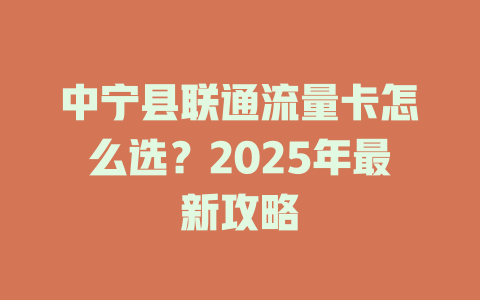 中宁县联通流量卡怎么选？2025年最新攻略