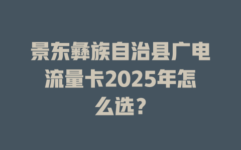 景东彝族自治县广电流量卡2025年怎么选？
