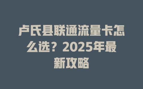 卢氏县联通流量卡怎么选？2025年最新攻略