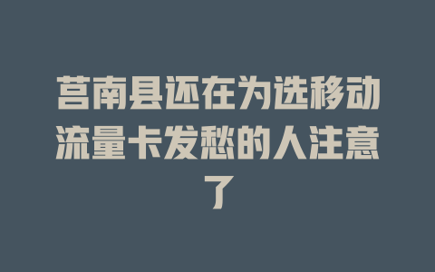 莒南县还在为选移动流量卡发愁的人注意了