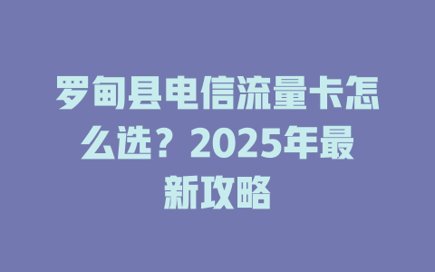 罗甸县电信流量卡怎么选？2025年最新攻略