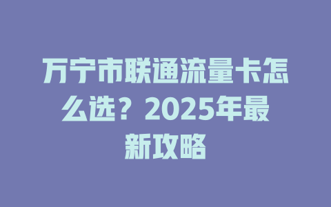 万宁市联通流量卡怎么选？2025年最新攻略