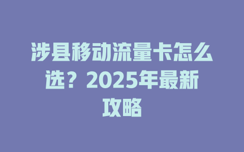 涉县移动流量卡怎么选？2025年最新攻略