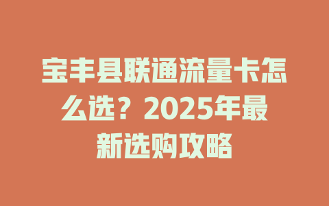 宝丰县联通流量卡怎么选？2025年最新选购攻略