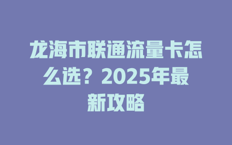 龙海市联通流量卡怎么选？2025年最新攻略