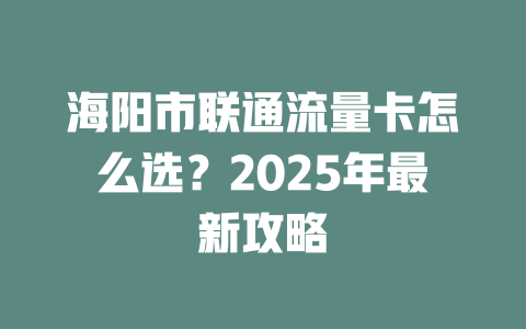 海阳市联通流量卡怎么选？2025年最新攻略