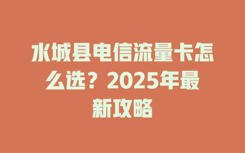 水城县电信流量卡怎么选？2025年最新攻略