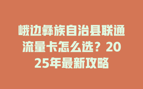 峨边彝族自治县联通流量卡怎么选？2025年最新攻略