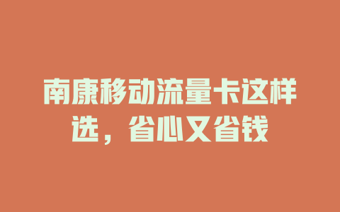 南康移动流量卡这样选，省心又省钱