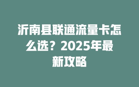 沂南县联通流量卡怎么选？2025年最新攻略