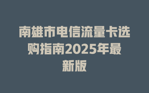 南雄市电信流量卡选购指南2025年最新版