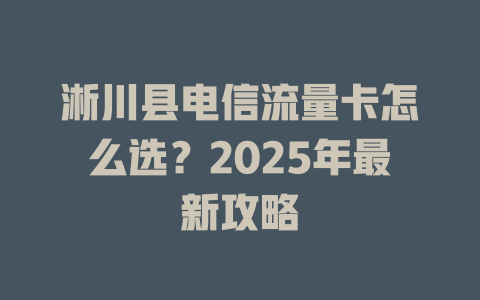 淅川县电信流量卡怎么选？2025年最新攻略