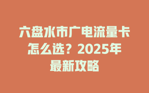 六盘水市广电流量卡怎么选？2025年最新攻略