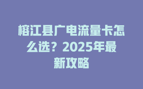 榕江县广电流量卡怎么选？2025年最新攻略