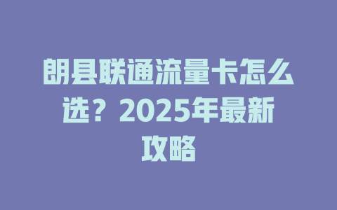 朗县联通流量卡怎么选？2025年最新攻略