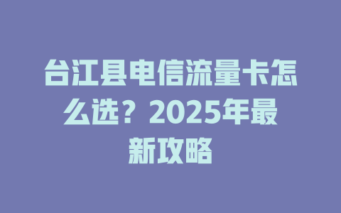 台江县电信流量卡怎么选？2025年最新攻略