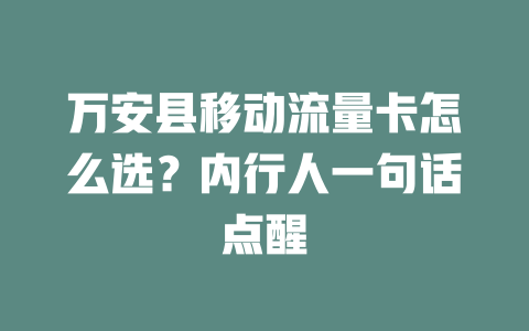 万安县移动流量卡怎么选？内行人一句话点醒