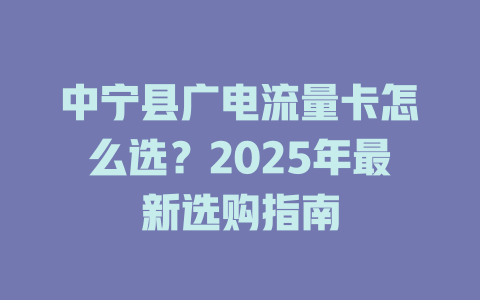 中宁县广电流量卡怎么选？2025年最新选购指南