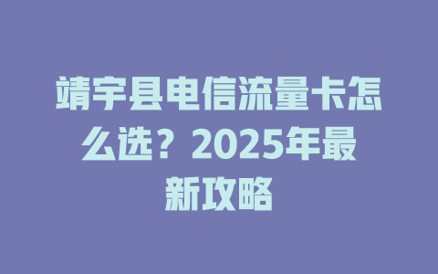 靖宇县电信流量卡怎么选?2025年最新攻略
