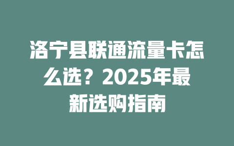 洛宁县联通流量卡怎么选？2025年最新选购指南