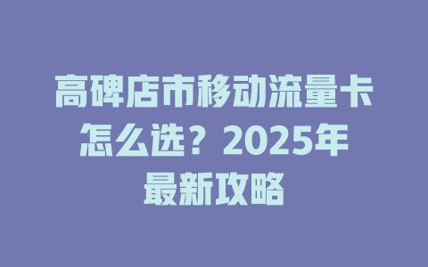 高碑店市移动流量卡怎么选？2025年最新攻略
