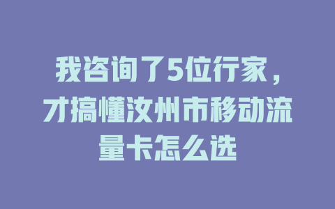 我咨询了5位行家，才搞懂汝州市移动流量卡怎么选