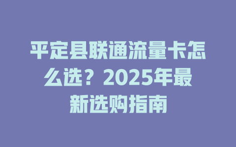 平定县联通流量卡怎么选？2025年最新选购指南