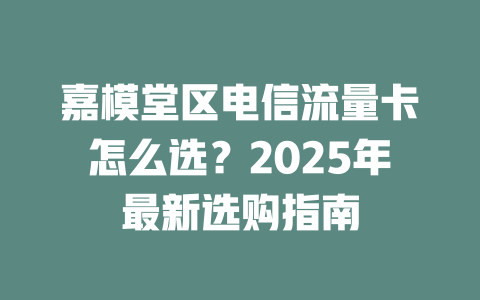 嘉模堂区电信流量卡怎么选？2025年最新选购指南