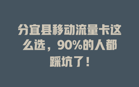 分宜县移动流量卡这么选，90%的人都踩坑了！