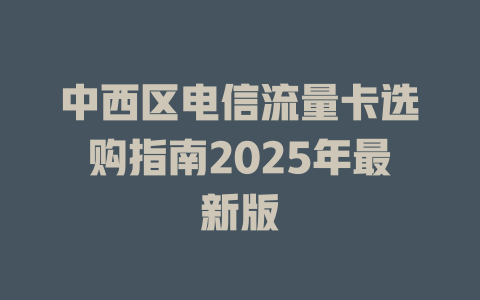 中西区电信流量卡选购指南2025年最新版