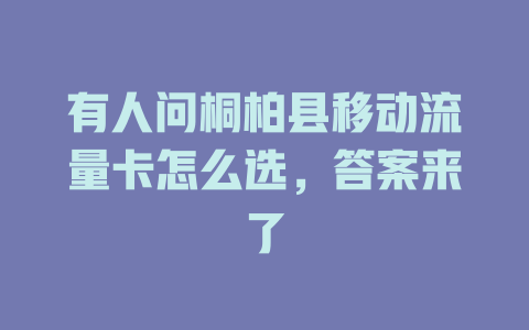 有人问桐柏县移动流量卡怎么选，答案来了