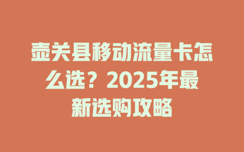 壶关县移动流量卡怎么选？2025年最新选购攻略