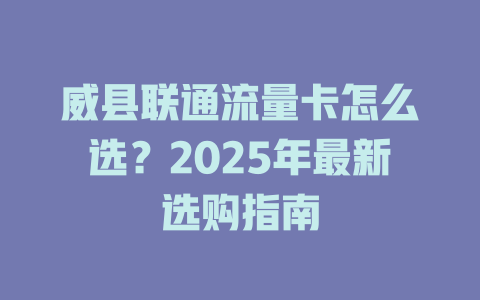 威县联通流量卡怎么选？2025年最新选购指南
