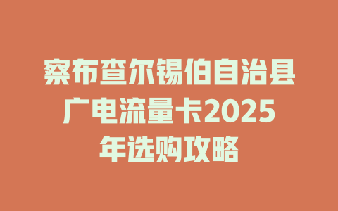 察布查尔锡伯自治县广电流量卡2025年选购攻略