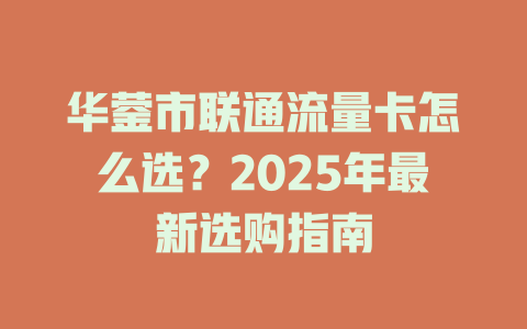 华蓥市联通流量卡怎么选？2025年最新选购指南