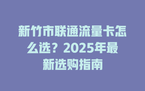 新竹市联通流量卡怎么选？2025年最新选购指南