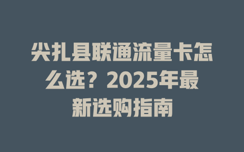 尖扎县联通流量卡怎么选？2025年最新选购指南