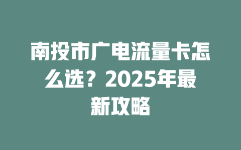 南投市广电流量卡怎么选？2025年最新攻略