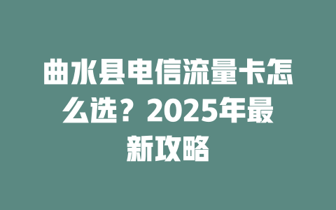 曲水县电信流量卡怎么选？2025年最新攻略