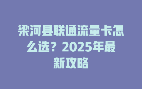 梁河县联通流量卡怎么选？2025年最新攻略