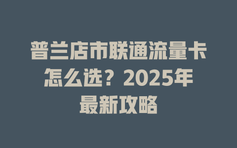 普兰店市联通流量卡怎么选？2025年最新攻略