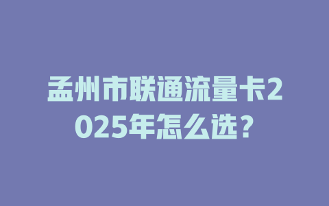 孟州市联通流量卡2025年怎么选？