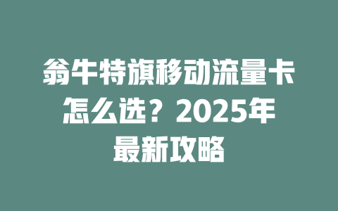 翁牛特旗移动流量卡怎么选？2025年最新攻略