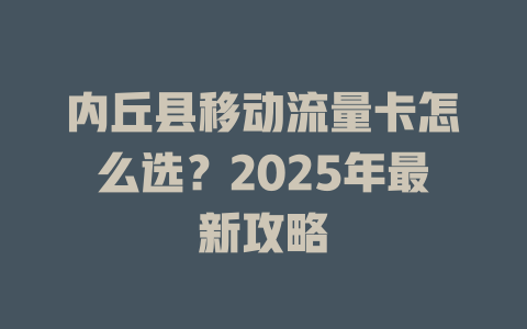 内丘县移动流量卡怎么选？2025年最新攻略